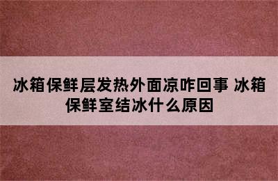 冰箱保鲜层发热外面凉咋回事 冰箱保鲜室结冰什么原因